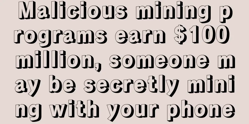 Malicious mining programs earn $100 million, someone may be secretly mining with your phone
