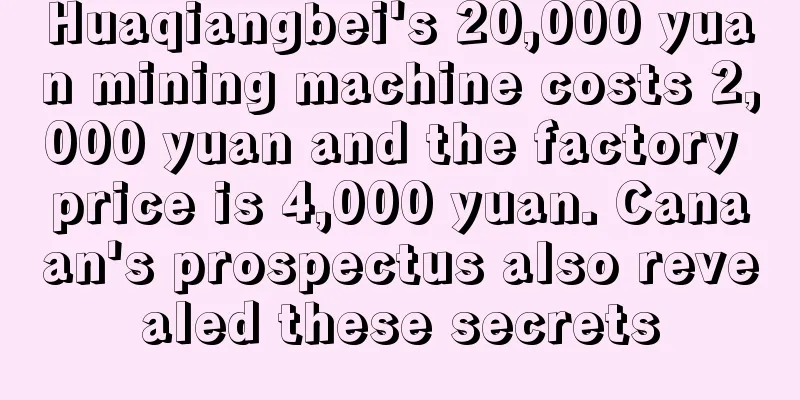 Huaqiangbei's 20,000 yuan mining machine costs 2,000 yuan and the factory price is 4,000 yuan. Canaan's prospectus also revealed these secrets