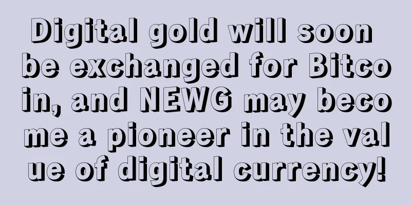 Digital gold will soon be exchanged for Bitcoin, and NEWG may become a pioneer in the value of digital currency!