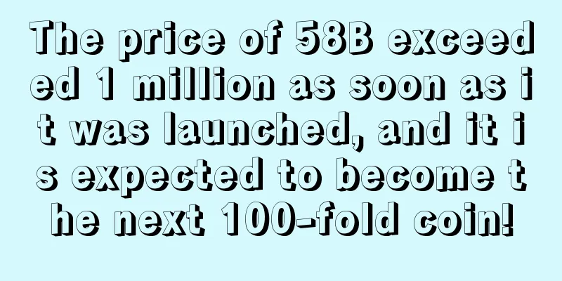 The price of 58B exceeded 1 million as soon as it was launched, and it is expected to become the next 100-fold coin!
