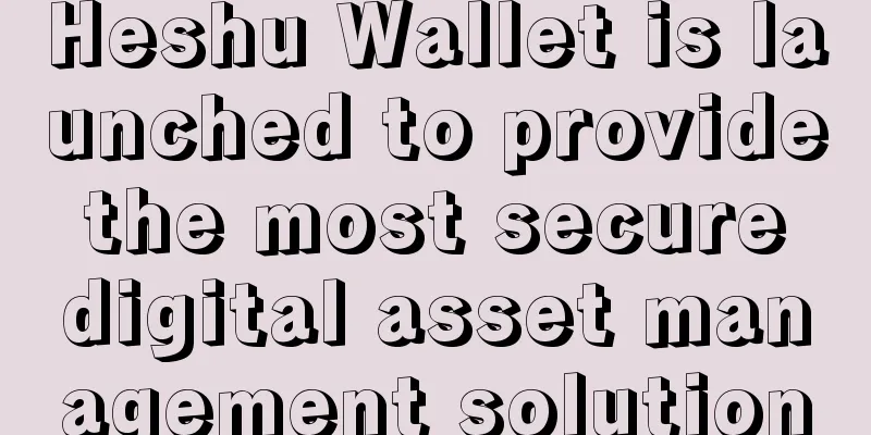 Heshu Wallet is launched to provide the most secure digital asset management solution