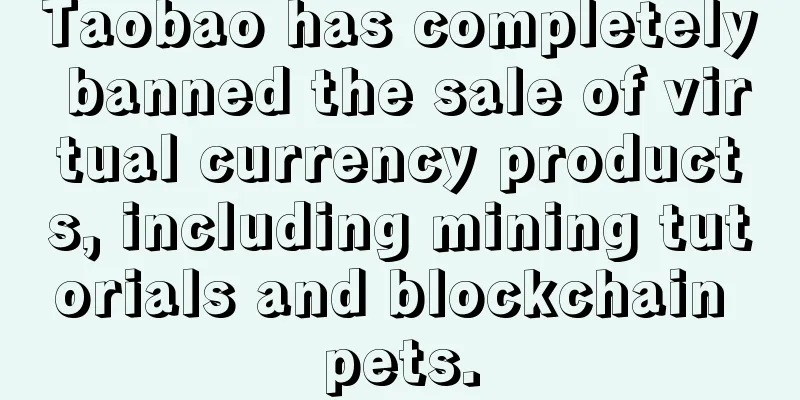 Taobao has completely banned the sale of virtual currency products, including mining tutorials and blockchain pets.