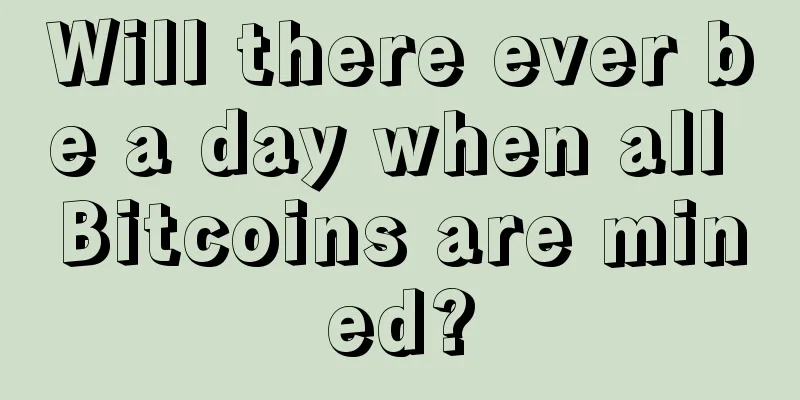 Will there ever be a day when all Bitcoins are mined?