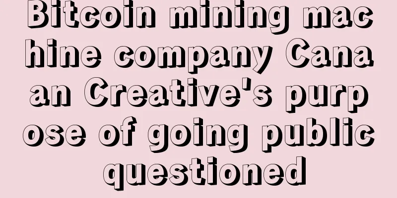 Bitcoin mining machine company Canaan Creative's purpose of going public questioned