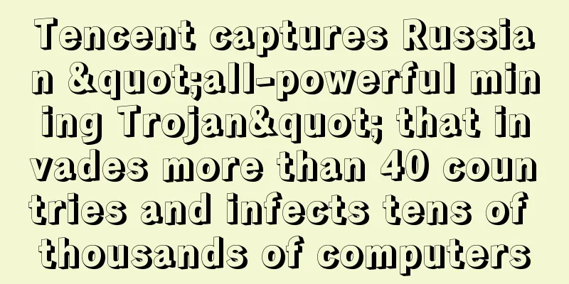 Tencent captures Russian "all-powerful mining Trojan" that invades more than 40 countries and infects tens of thousands of computers