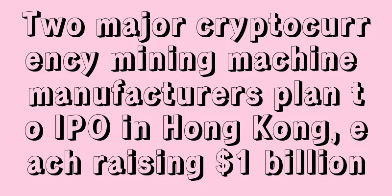 Two major cryptocurrency mining machine manufacturers plan to IPO in Hong Kong, each raising $1 billion