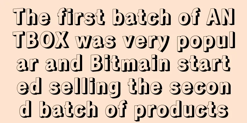 The first batch of ANTBOX was very popular and Bitmain started selling the second batch of products