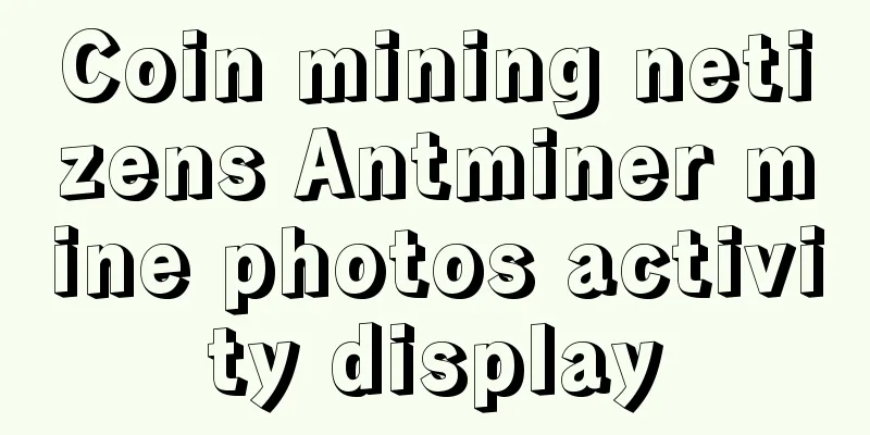 Coin mining netizens Antminer mine photos activity display