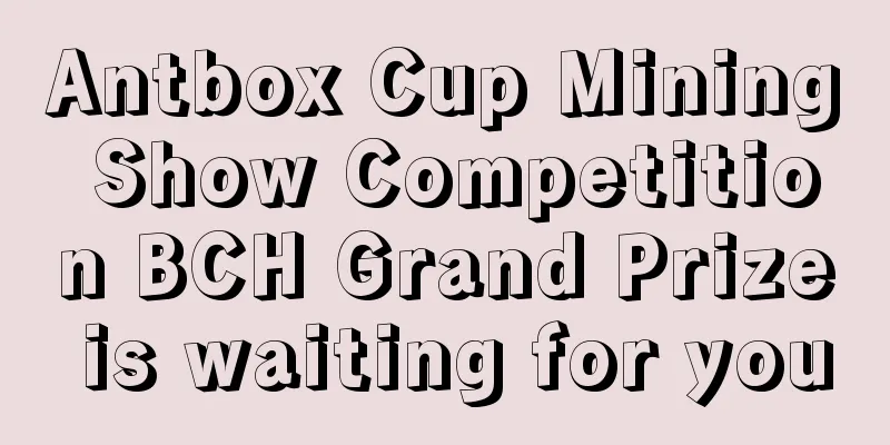 Antbox Cup Mining Show Competition BCH Grand Prize is waiting for you