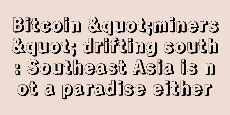 Bitcoin "miners" drifting south: Southeast Asia is not a paradise either