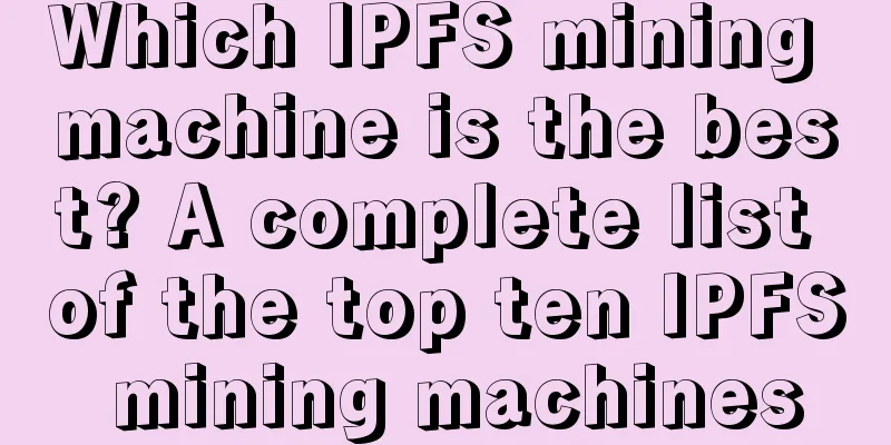 Which IPFS mining machine is the best? A complete list of the top ten IPFS mining machines