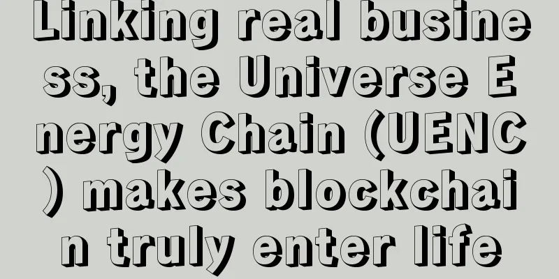 Linking real business, the Universe Energy Chain (UENC) makes blockchain truly enter life