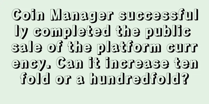 Coin Manager successfully completed the public sale of the platform currency. Can it increase tenfold or a hundredfold?