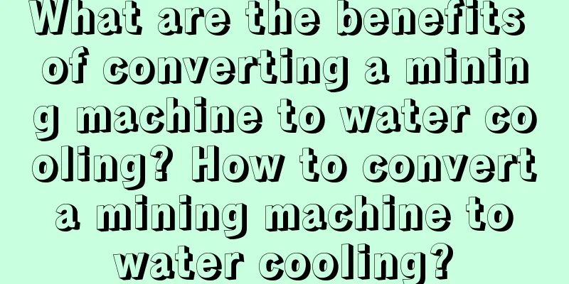 What are the benefits of converting a mining machine to water cooling? How to convert a mining machine to water cooling?