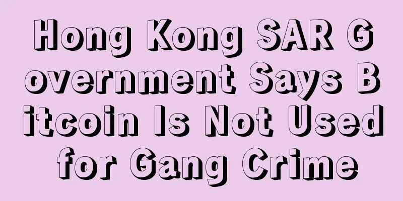 Hong Kong SAR Government Says Bitcoin Is Not Used for Gang Crime