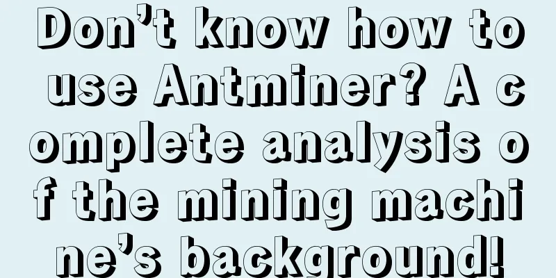 Don’t know how to use Antminer? A complete analysis of the mining machine’s background!