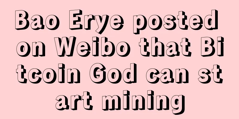 Bao Erye posted on Weibo that Bitcoin God can start mining