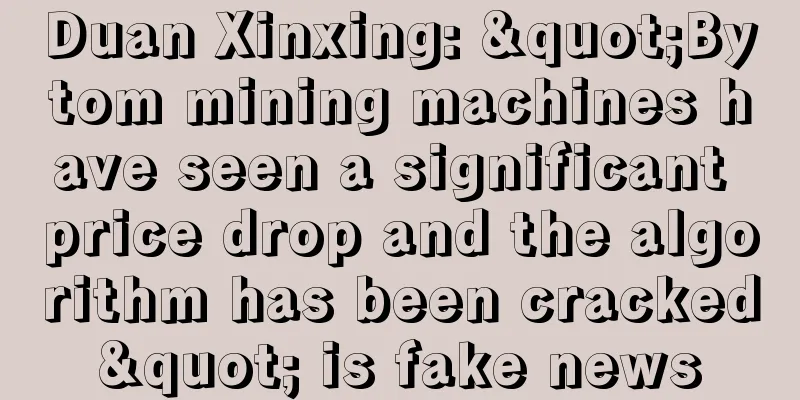 Duan Xinxing: "Bytom mining machines have seen a significant price drop and the algorithm has been cracked" is fake news