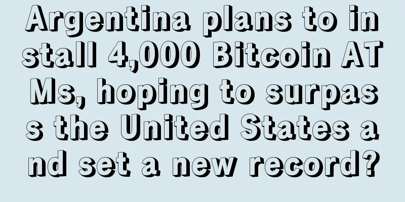 Argentina plans to install 4,000 Bitcoin ATMs, hoping to surpass the United States and set a new record?