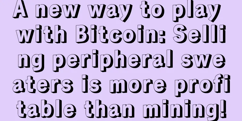 A new way to play with Bitcoin: Selling peripheral sweaters is more profitable than mining!