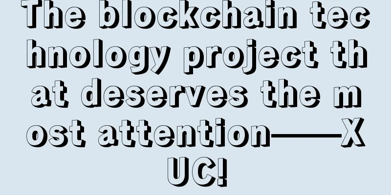 The blockchain technology project that deserves the most attention——XUC!