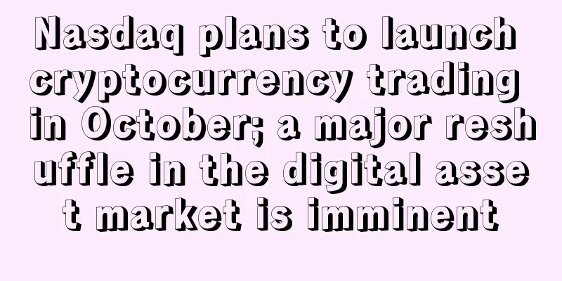 Nasdaq plans to launch cryptocurrency trading in October; a major reshuffle in the digital asset market is imminent