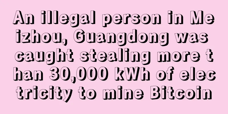 An illegal person in Meizhou, Guangdong was caught stealing more than 30,000 kWh of electricity to mine Bitcoin