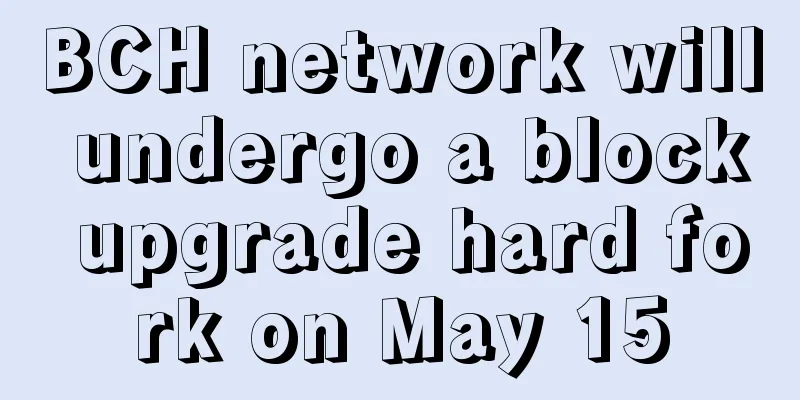 BCH network will undergo a block upgrade hard fork on May 15