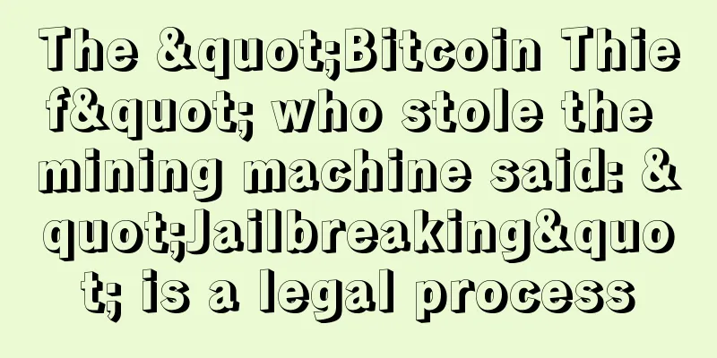 The "Bitcoin Thief" who stole the mining machine said: "Jailbreaking" is a legal process