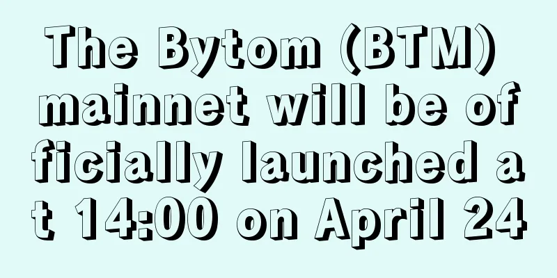 The Bytom (BTM) mainnet will be officially launched at 14:00 on April 24