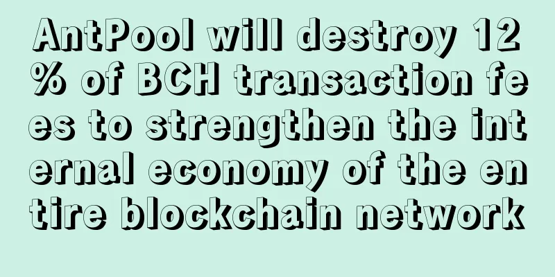 AntPool will destroy 12% of BCH transaction fees to strengthen the internal economy of the entire blockchain network