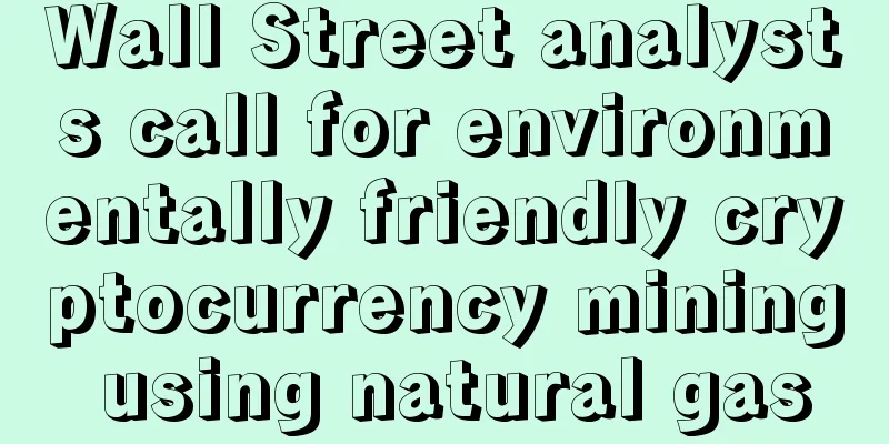 Wall Street analysts call for environmentally friendly cryptocurrency mining using natural gas