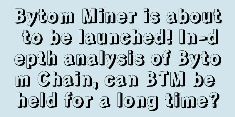 Bytom Miner is about to be launched! In-depth analysis of Bytom Chain, can BTM be held for a long time?
