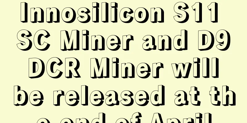 Innosilicon S11 SC Miner and D9 DCR Miner will be released at the end of April