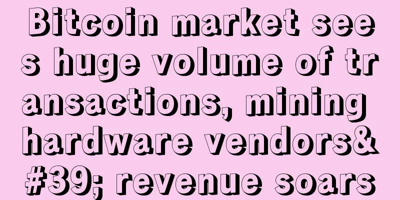 Bitcoin market sees huge volume of transactions, mining hardware vendors' revenue soars