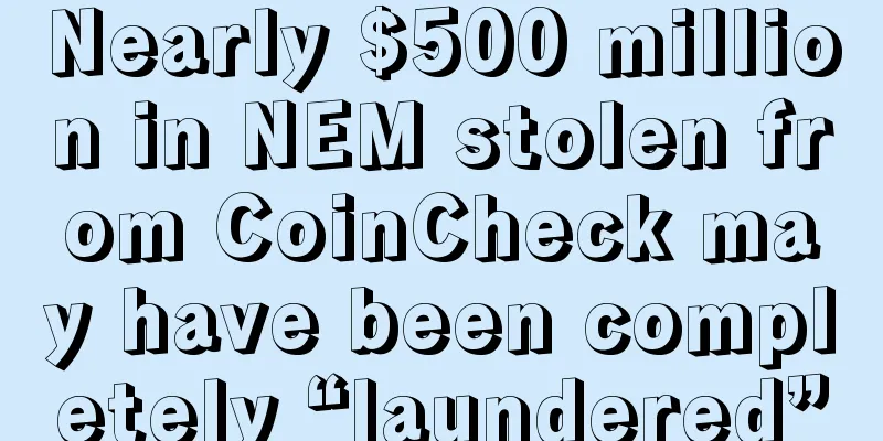 Nearly $500 million in NEM stolen from CoinCheck may have been completely “laundered”