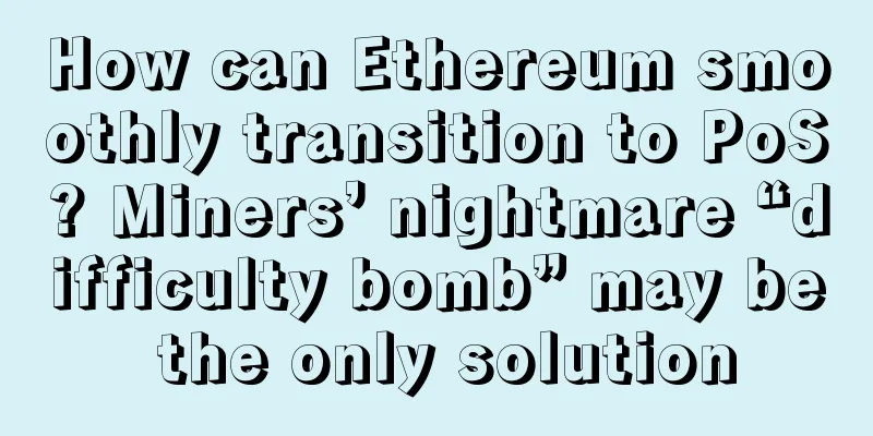 How can Ethereum smoothly transition to PoS? Miners’ nightmare “difficulty bomb” may be the only solution