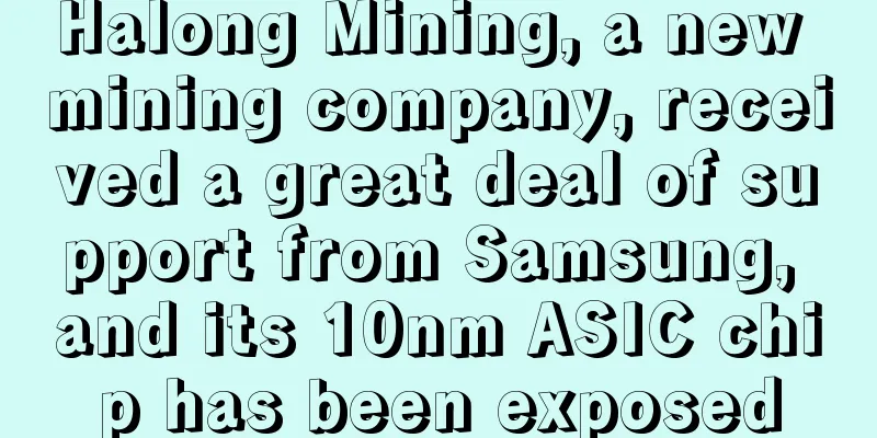 Halong Mining, a new mining company, received a great deal of support from Samsung, and its 10nm ASIC chip has been exposed