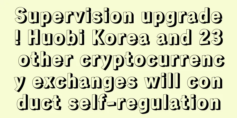Supervision upgrade! Huobi Korea and 23 other cryptocurrency exchanges will conduct self-regulation