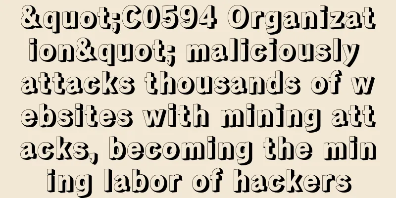 "C0594 Organization" maliciously attacks thousands of websites with mining attacks, becoming the mining labor of hackers