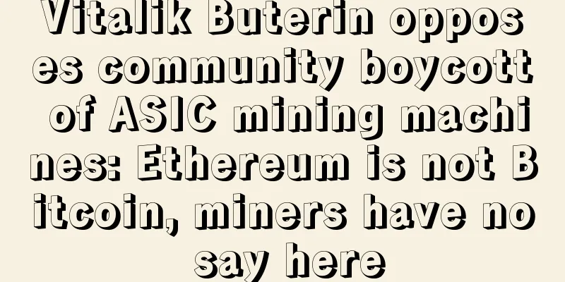 Vitalik Buterin opposes community boycott of ASIC mining machines: Ethereum is not Bitcoin, miners have no say here