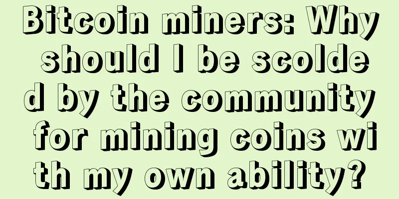 Bitcoin miners: Why should I be scolded by the community for mining coins with my own ability?