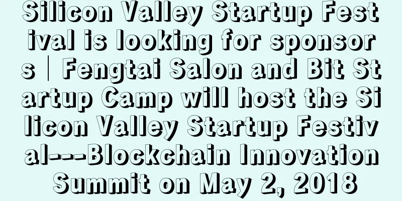Silicon Valley Startup Festival is looking for sponsors│Fengtai Salon and Bit Startup Camp will host the Silicon Valley Startup Festival---Blockchain Innovation Summit on May 2, 2018