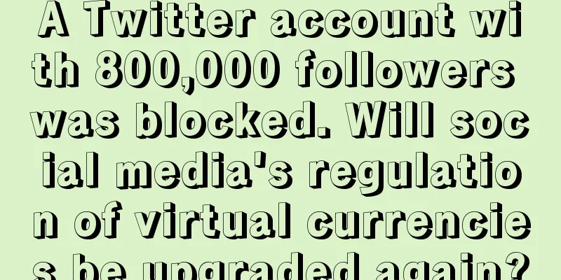 A Twitter account with 800,000 followers was blocked. Will social media's regulation of virtual currencies be upgraded again?