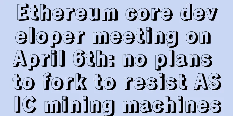 Ethereum core developer meeting on April 6th: no plans to fork to resist ASIC mining machines