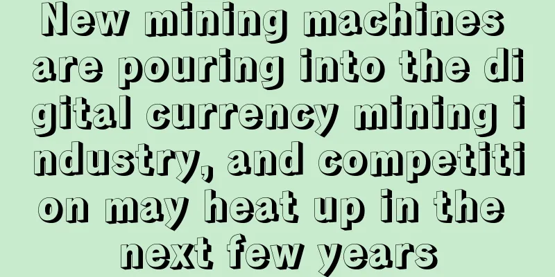 New mining machines are pouring into the digital currency mining industry, and competition may heat up in the next few years