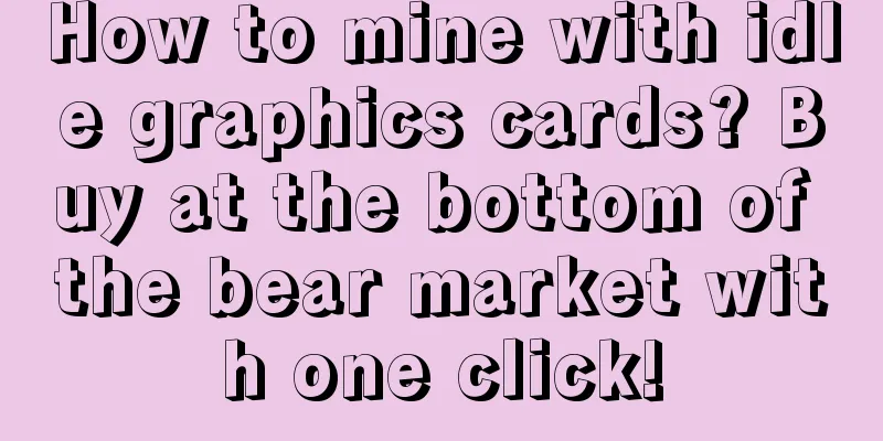 How to mine with idle graphics cards? Buy at the bottom of the bear market with one click!