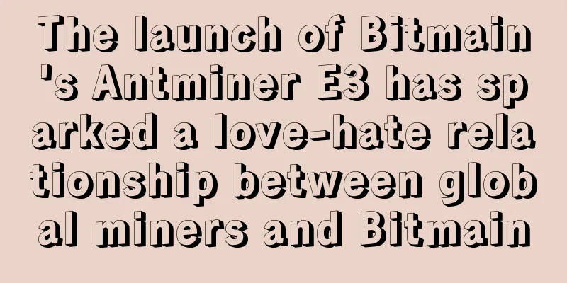 The launch of Bitmain's Antminer E3 has sparked a love-hate relationship between global miners and Bitmain