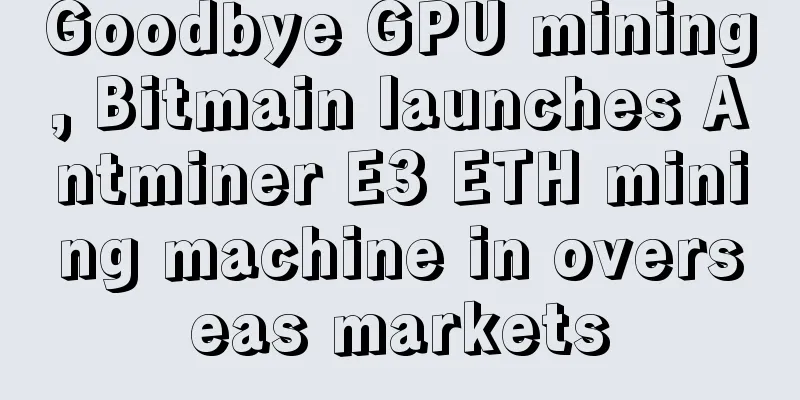 Goodbye GPU mining, Bitmain launches Antminer E3 ETH mining machine in overseas markets