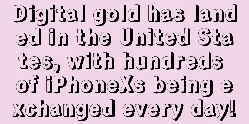 Digital gold has landed in the United States, with hundreds of iPhoneXs being exchanged every day!